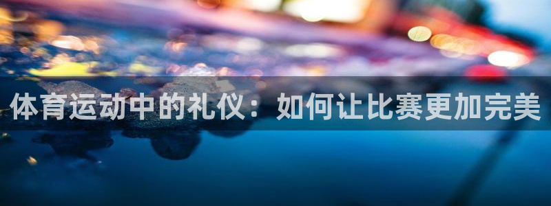 雷速体育足球：体育运动中的礼仪：如何让比赛更加完美