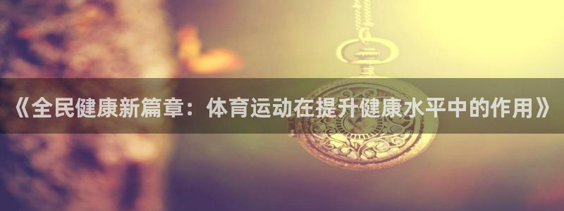 雷速官网下载app：《全民健康新篇章：体育运动在提升健康水平中的作用》